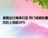 暑期出行高峰已至 热门线路机票均价上涨超20%