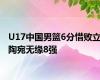 U17中国男篮6分惜败立陶宛无缘8强