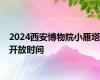 2024西安博物院小雁塔开放时间