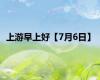 上游早上好【7月6日】