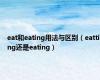 eat和eating用法与区别（eatting还是eating）