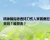 精神障碍患者持刀伤人家属要担责吗？谁担责？