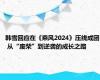 韩雪回应在《乘风2024》压线成团 从“废柴”到逆袭的成长之路