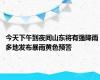 今天下午到夜间山东将有强降雨 多地发布暴雨黄色预警