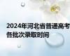 2024年河北省普通高考各批次录取时间