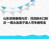 山东淄博暴雨内涝：河流排水口附近 一戴头盔男子连人带车被卷走