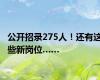 公开招录275人！还有这些新岗位……