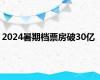 2024暑期档票房破30亿