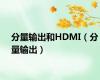 分量输出和HDMI（分量输出）