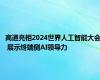 高通亮相2024世界人工智能大会 展示终端侧AI领导力