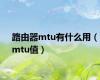 路由器mtu有什么用（mtu值）