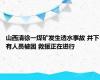 山西清徐一煤矿发生透水事故 井下有人员被困 救援正在进行