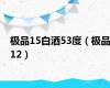 极品15白酒53度（极品12）