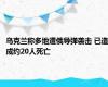 乌克兰称多地遭俄导弹袭击 已造成约20人死亡