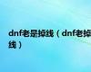 dnf老是掉线（dnf老掉线）