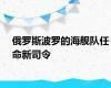 俄罗斯波罗的海舰队任命新司令