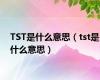 TST是什么意思（tst是什么意思）