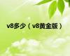 v8多少（v8黄金版）