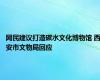 网民建议打造碳水文化博物馆 西安市文物局回应