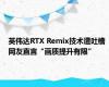 英伟达RTX Remix技术遭吐槽 网友直言“画质提升有限”