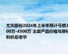 尤夫股份2024年上半年预计亏损3500万-4500万 主要产品价格与原材料价差收窄