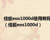 佳能eos1000d使用教程（佳能eos1000d）