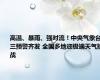 高温、暴雨、强对流！中央气象台三预警齐发 全国多地迎极端天气挑战