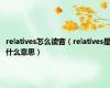 relatives怎么读音（relatives是什么意思）