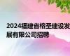 2024福建省榕圣建设发展有限公司招聘