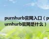 purnhurb官网入口（purnhurb官网是什么）