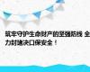 筑牢守护生命财产的坚强防线 全力封堵决口保安全！