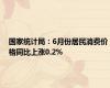 国家统计局：6月份居民消费价格同比上涨0.2%