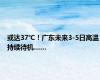 或达37℃！广东未来3-5日高温持续待机……