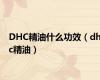 DHC精油什么功效（dhc精油）