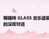 鞠婧祎 GLASS 音乐盛宴的深度对话