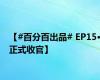 【#百分百出品# EP15·正式收官】