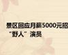 景区回应月薪5000元招“野人”演员