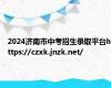 2024济南市中考招生录取平台https://czxk.jnzk.net/