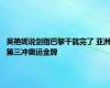 吴艳妮说剑指巴黎干就完了 亚洲第三冲奥运金牌