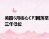 美国6月核心CPI回落至三年低位