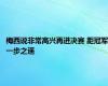 梅西说非常高兴再进决赛 距冠军一步之遥