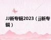 JJ新专辑2023（jj新专辑）