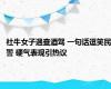 社牛女子遇查酒驾 一句话逗笑民警 硬气表现引热议