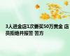 3人进金店1次要买50万黄金 店员拒绝并报警 警方