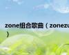 zone组合歌曲（zonezu）