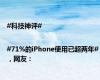 #科技神评# |#71%的iPhone使用已超两年#，网友：