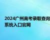 2024广州高考录取查询系统入口官网