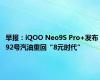 早报：iQOO Neo9S Pro+发布 92号汽油重回“8元时代”