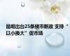 昆明出台25条楼市新政 支持“以小换大”促市场