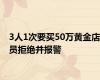 3人1次要买50万黄金店员拒绝并报警